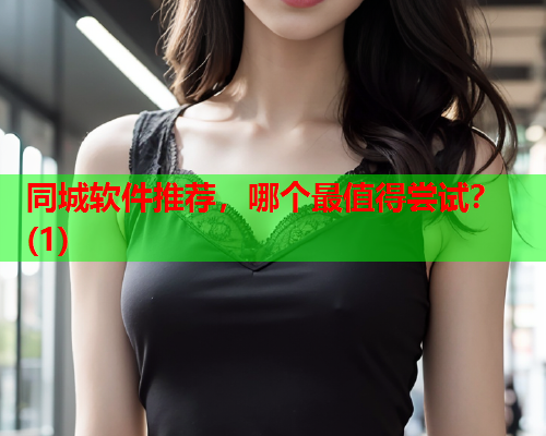 同城软件推荐,哪个最值得尝试?(1)  第1张 同城软件推荐,哪个最值得尝试?(1)  第1张