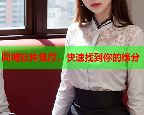 同城软件推荐,快速找到你的缘分  第1张 同城软件推荐,快速找到你的缘分  第1张