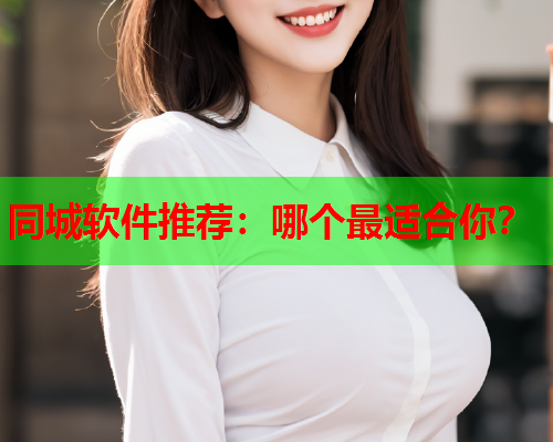 同城软件推荐:哪个最适合你?  第1张 同城软件推荐:哪个最适合你?  第1张