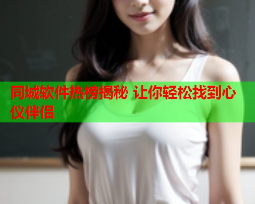 同城软件热榜揭秘 让你轻松找到心仪伴侣  第2张 同城软件热榜揭秘 让你轻松找到心仪伴侣  第2张