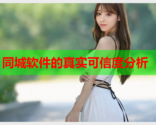 同城软件的真实可信度分析  第1张 同城软件的真实可信度分析  第1张