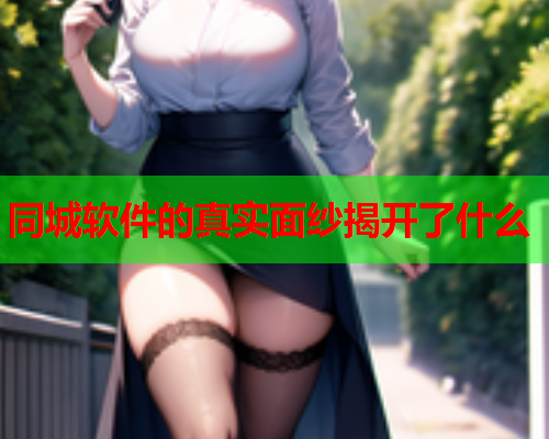 同城软件的真实面纱揭开了什么  第1张 同城软件的真实面纱揭开了什么  第1张