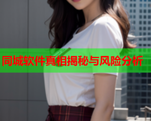 同城软件真相揭秘与风险分析  第1张 同城软件真相揭秘与风险分析  第1张