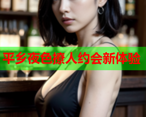平乡夜色撩人约会新体验  第1张 平乡夜色撩人约会新体验  第1张