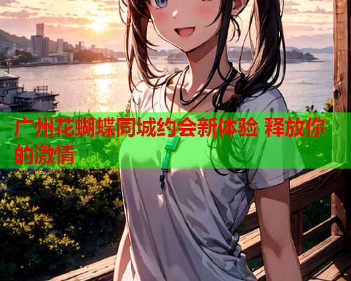 广州花蝴蝶同城约会新体验 释放你的激情  第1张 广州花蝴蝶同城约会新体验 释放你的激情  第1张