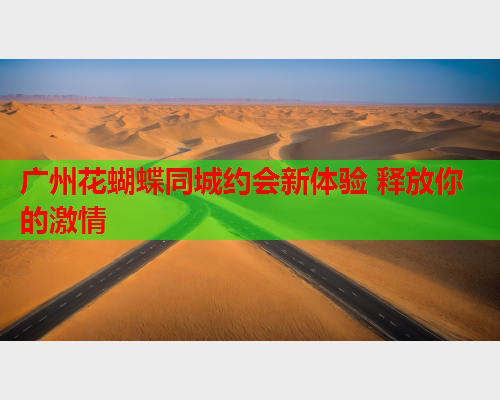 广州花蝴蝶同城约会新体验 释放你的激情  第2张 广州花蝴蝶同城约会新体验 释放你的激情  第2张