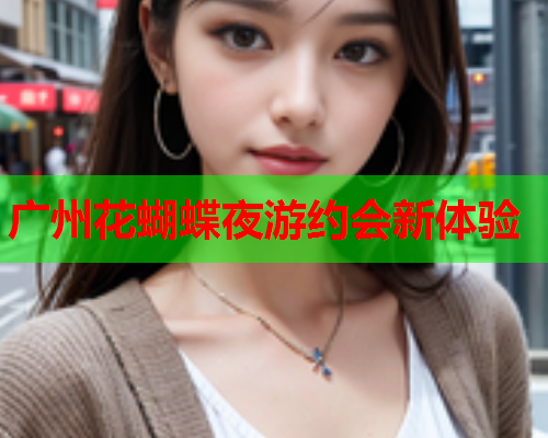 广州花蝴蝶夜游约会新体验  第1张 广州花蝴蝶夜游约会新体验  第1张