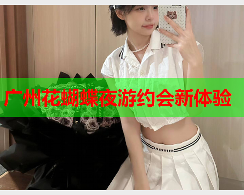 广州花蝴蝶夜游约会新体验  第2张 广州花蝴蝶夜游约会新体验  第2张
