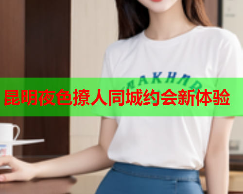 昆明夜色撩人同城约会新体验  第2张 昆明夜色撩人同城约会新体验  第2张