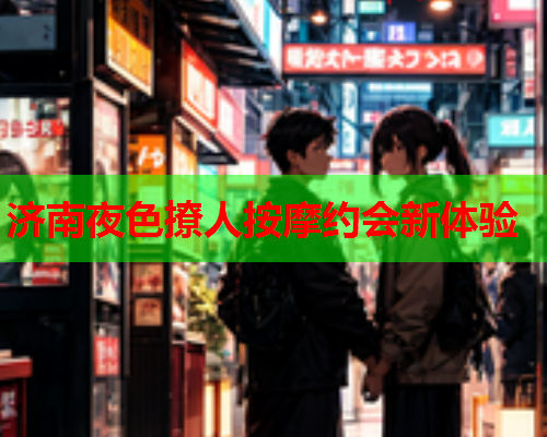 济南夜色撩人按摩约会新体验  第1张 济南夜色撩人按摩约会新体验  第1张