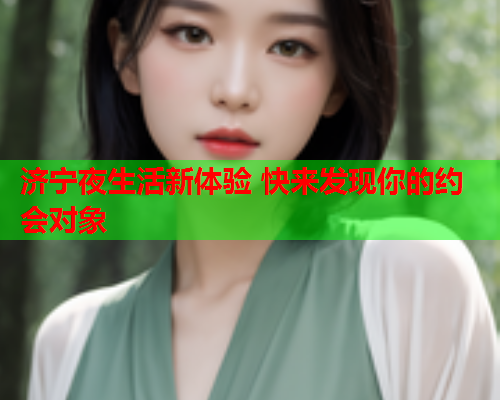 济宁夜生活新体验 快来发现你的约会对象  第1张 济宁夜生活新体验 快来发现你的约会对象  第1张