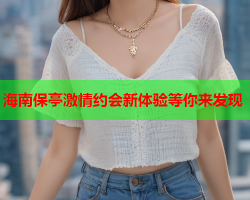 海南保亭激情约会新体验等你来发现  第1张 海南保亭激情约会新体验等你来发现  第1张