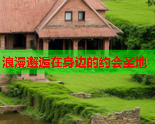 浪漫邂逅在身边的约会圣地  第2张 浪漫邂逅在身边的约会圣地  第2张