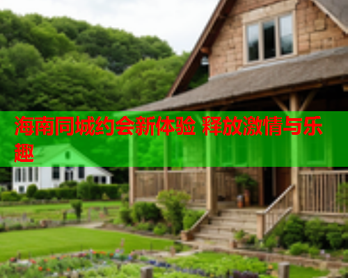 海南同城约会新体验 释放激情与乐趣  第1张 海南同城约会新体验 释放激情与乐趣  第1张