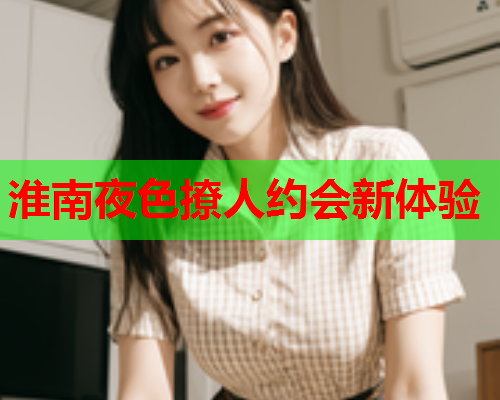 淮南夜色撩人约会新体验  第1张 淮南夜色撩人约会新体验  第1张