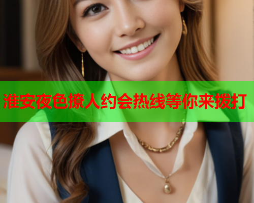 淮安夜色撩人约会热线等你来拨打  第2张 淮安夜色撩人约会热线等你来拨打  第2张