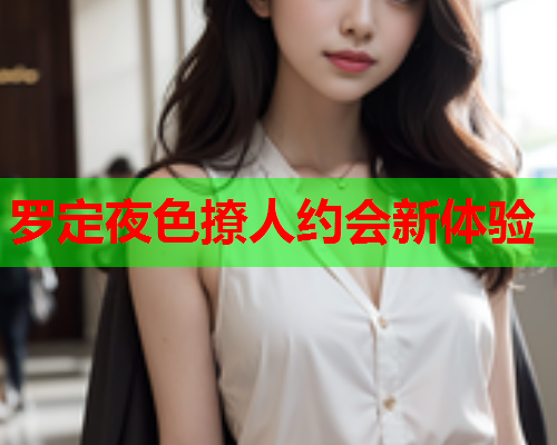 罗定夜色撩人约会新体验  第2张 罗定夜色撩人约会新体验  第2张