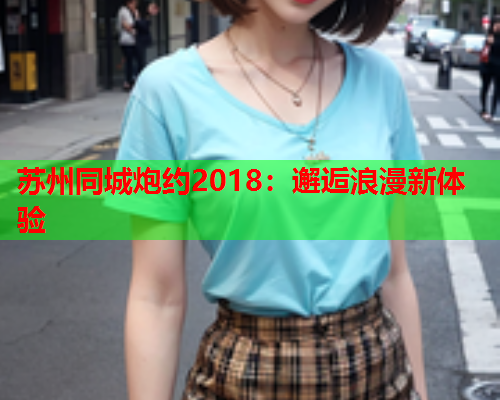 苏州同城炮约2018:邂逅浪漫新体验  第2张 苏州同城炮约2018:邂逅浪漫新体验  第2张