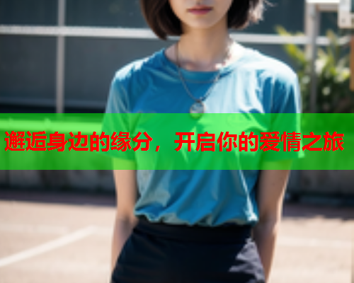 邂逅身边的缘分,开启你的爱情之旅  第2张 邂逅身边的缘分,开启你的爱情之旅  第2张