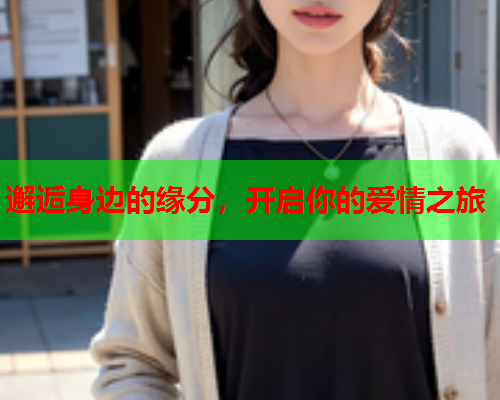 邂逅身边的缘分,开启你的爱情之旅  第1张 邂逅身边的缘分,开启你的爱情之旅  第1张
