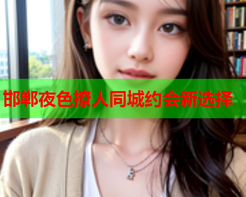 邯郸夜色撩人同城约会新选择  第1张 邯郸夜色撩人同城约会新选择  第1张