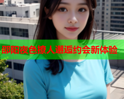 邵阳夜色撩人邂逅约会新体验  第1张 邵阳夜色撩人邂逅约会新体验  第1张