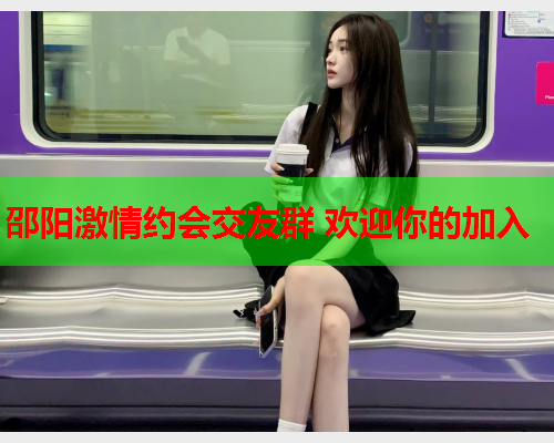 邵阳激情约会交友群 欢迎你的加入  第1张 邵阳激情约会交友群 欢迎你的加入  第1张