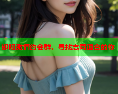 邵阳激情约会群,寻找志同道合的你  第2张 邵阳激情约会群,寻找志同道合的你  第2张