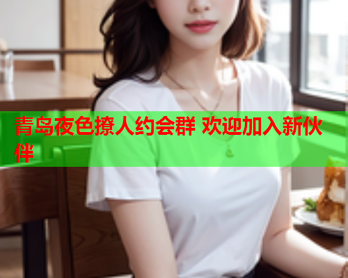 青岛夜色撩人约会群 欢迎加入新伙伴  第1张 青岛夜色撩人约会群 欢迎加入新伙伴  第1张