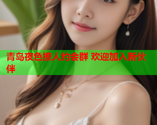 青岛夜色撩人约会群 欢迎加入新伙伴  第2张 青岛夜色撩人约会群 欢迎加入新伙伴  第2张