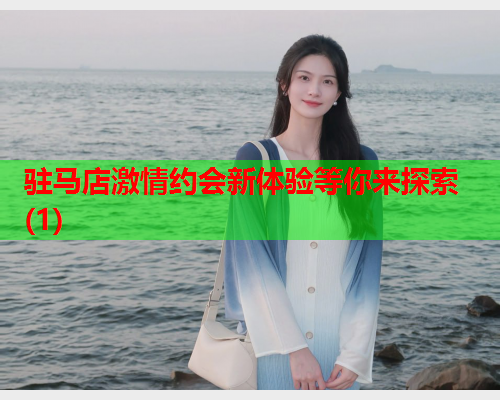 驻马店激情约会新体验等你来探索(1)  第1张 驻马店激情约会新体验等你来探索(1)  第1张
