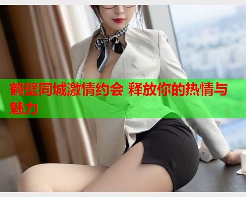 鹤壁同城激情约会 释放你的热情与魅力  第1张 鹤壁同城激情约会 释放你的热情与魅力  第1张