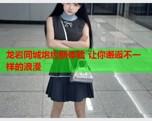 龙岩同城炮约新体验 让你邂逅不一样的浪漫  第2张 龙岩同城炮约新体验 让你邂逅不一样的浪漫  第2张