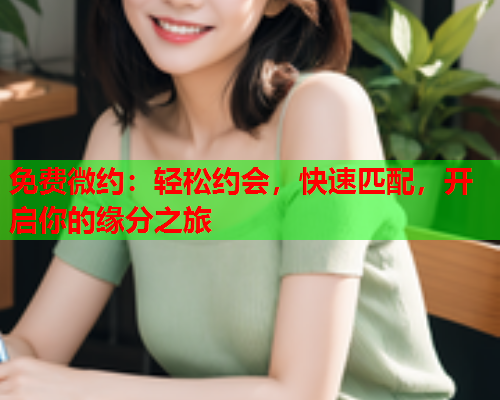 免费微约:轻松约会,快速匹配,开启你的缘分之旅  第2张 免费微约:轻松约会,快速匹配,开启你的缘分之旅  第2张
