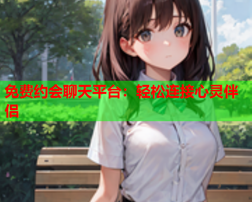 免费约会聊天平台:轻松连接心灵伴侣  第1张 免费约会聊天平台:轻松连接心灵伴侣  第1张