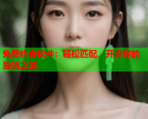 免费约会软件:轻松匹配,开启你的爱情之旅  第1张 免费约会软件:轻松匹配,开启你的爱情之旅  第1张