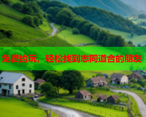 免费约玩,轻松找到志同道合的朋友  第1张 免费约玩,轻松找到志同道合的朋友  第1张