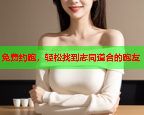 免费约跑,轻松找到志同道合的跑友  第1张 免费约跑,轻松找到志同道合的跑友  第1张