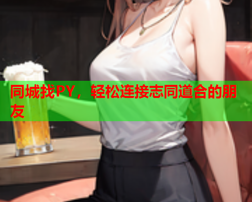 同城找PY,轻松连接志同道合的朋友  第2张 同城找PY,轻松连接志同道合的朋友  第2张