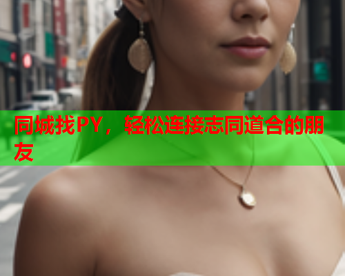 同城找PY,轻松连接志同道合的朋友  第1张 同城找PY,轻松连接志同道合的朋友  第1张
