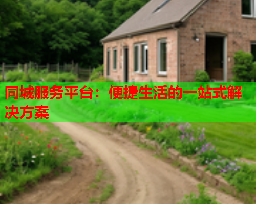 同城服务平台:便捷生活的一站式解决方案  第1张 同城服务平台:便捷生活的一站式解决方案  第1张