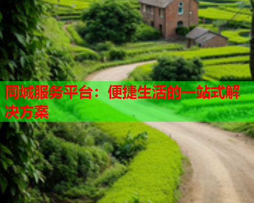 同城服务平台:便捷生活的一站式解决方案  第2张 同城服务平台:便捷生活的一站式解决方案  第2张