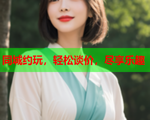 同城约玩,轻松谈价,尽享乐趣  第2张 同城约玩,轻松谈价,尽享乐趣  第2张
