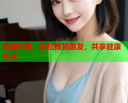 同城约跑,轻松找到跑友,共享健康生活  第2张 同城约跑,轻松找到跑友,共享健康生活  第2张