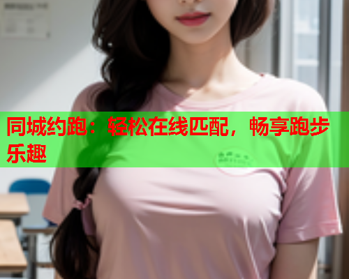 同城约跑:轻松在线匹配,畅享跑步乐趣  第2张 同城约跑:轻松在线匹配,畅享跑步乐趣  第2张