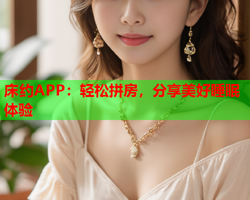 床约APP:轻松拼房,分享美好睡眠体验  第1张 床约APP:轻松拼房,分享美好睡眠体验  第1张