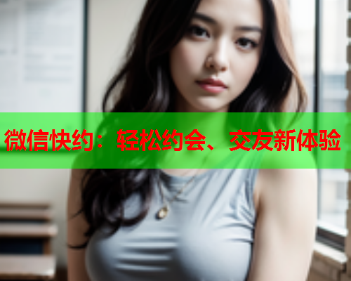 微信快约:轻松约会、交友新体验  第1张 微信快约:轻松约会、交友新体验  第1张