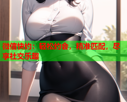 微信快约:轻松约会,精准匹配,尽享社交乐趣  第2张 微信快约:轻松约会,精准匹配,尽享社交乐趣  第2张