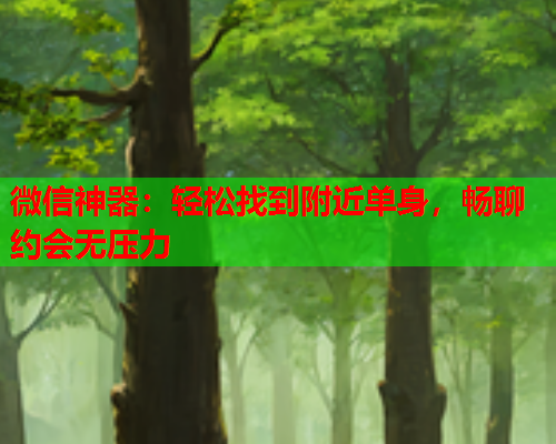 微信神器:轻松找到附近单身,畅聊约会无压力  第1张 微信神器:轻松找到附近单身,畅聊约会无压力  第1张