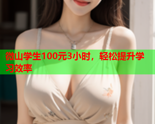微山学生100元3小时,轻松提升学习效率  第2张 微山学生100元3小时,轻松提升学习效率  第2张